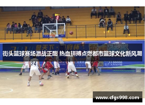 街头篮球赛场激战正酣 热血拼搏点燃都市篮球文化新风潮