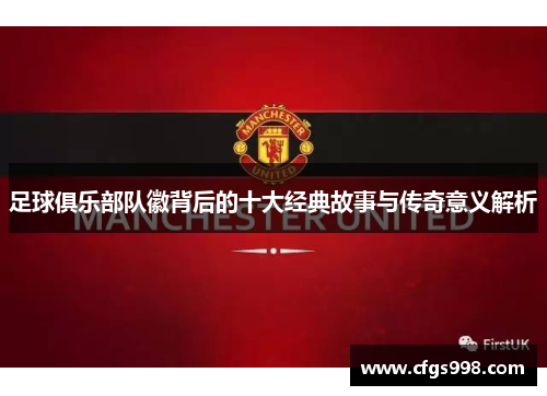 足球俱乐部队徽背后的十大经典故事与传奇意义解析