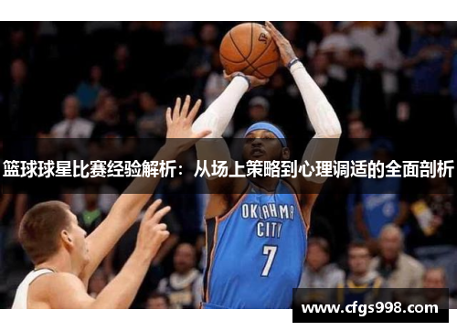 篮球球星比赛经验解析：从场上策略到心理调适的全面剖析