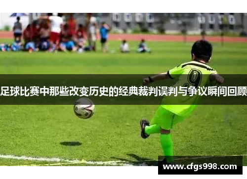 足球比赛中那些改变历史的经典裁判误判与争议瞬间回顾