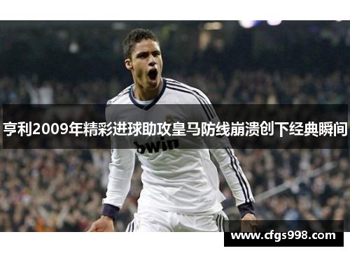 亨利2009年精彩进球助攻皇马防线崩溃创下经典瞬间