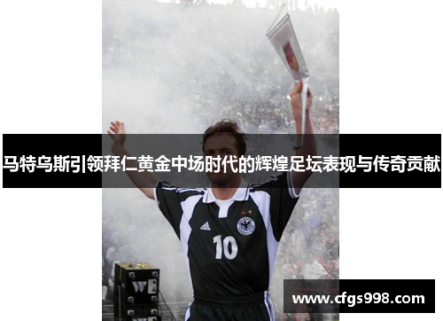 马特乌斯引领拜仁黄金中场时代的辉煌足坛表现与传奇贡献