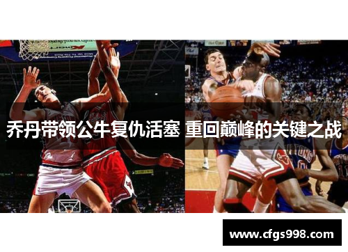 乔丹带领公牛复仇活塞 重回巅峰的关键之战