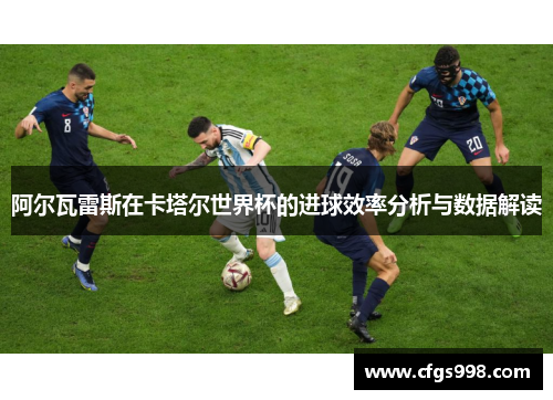 阿尔瓦雷斯在卡塔尔世界杯的进球效率分析与数据解读