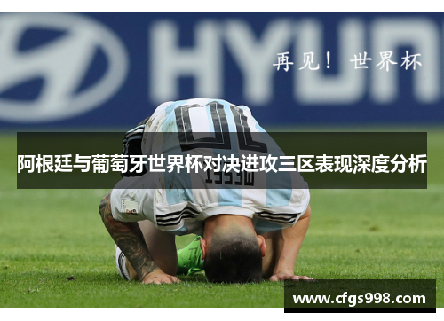 阿根廷与葡萄牙世界杯对决进攻三区表现深度分析