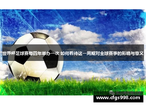 世界杯足球赛每四年举办一次 如何看待这一周期对全球赛事的影响与意义