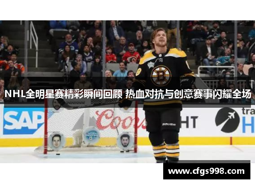 NHL全明星赛精彩瞬间回顾 热血对抗与创意赛事闪耀全场