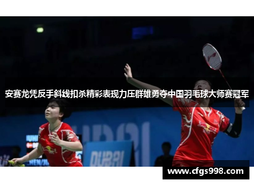 安赛龙凭反手斜线扣杀精彩表现力压群雄勇夺中国羽毛球大师赛冠军
