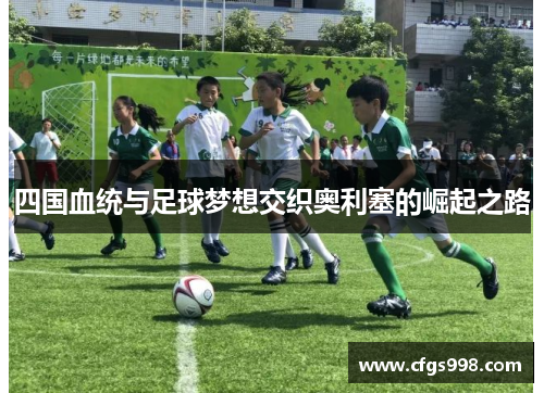 四国血统与足球梦想交织奥利塞的崛起之路