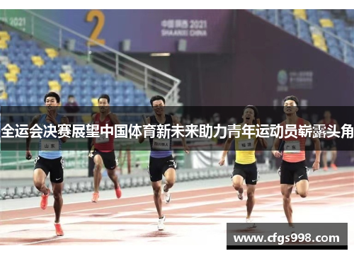 全运会决赛展望中国体育新未来助力青年运动员崭露头角