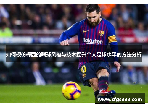 如何模仿梅西的踢球风格与技术提升个人足球水平的方法分析