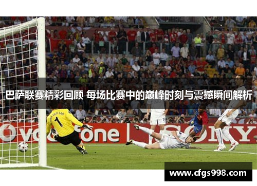 巴萨联赛精彩回顾 每场比赛中的巅峰时刻与震撼瞬间解析