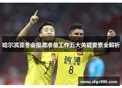 哈尔滨亚冬会报道准备工作五大关键要素全解析