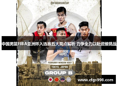 中国男篮FIBA亚洲杯入选赛五大亮点解析 力争全力以赴迎接挑战
