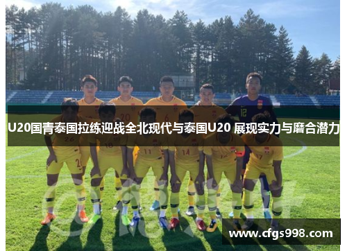 U20国青泰国拉练迎战全北现代与泰国U20 展现实力与磨合潜力
