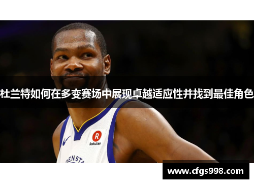 杜兰特如何在多变赛场中展现卓越适应性并找到最佳角色