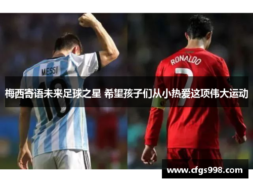 梅西寄语未来足球之星 希望孩子们从小热爱这项伟大运动