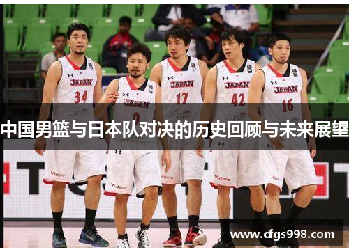 中国男篮与日本队对决的历史回顾与未来展望