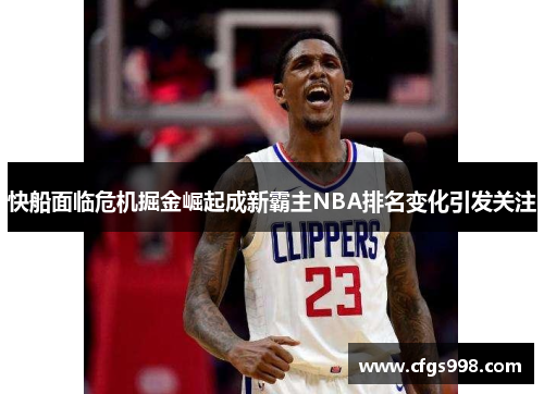 快船面临危机掘金崛起成新霸主NBA排名变化引发关注