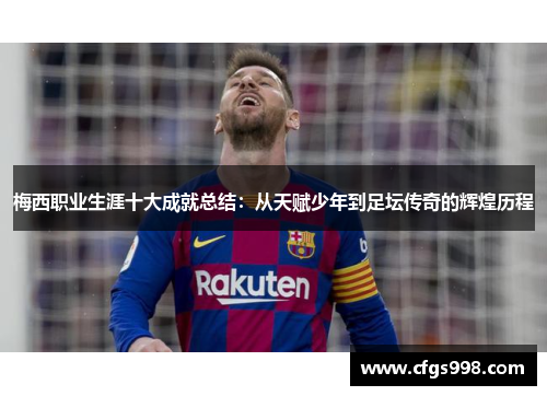 梅西职业生涯十大成就总结：从天赋少年到足坛传奇的辉煌历程