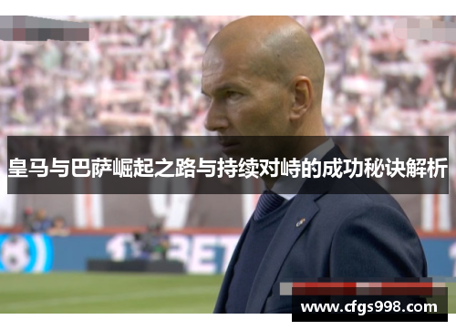 皇马与巴萨崛起之路与持续对峙的成功秘诀解析