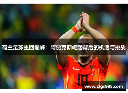 荷兰足球重回巅峰:阿贾克斯崛起背后的机遇与挑战 荷兰足球重回巅峰:阿贾克斯崛起背后的机遇与挑战