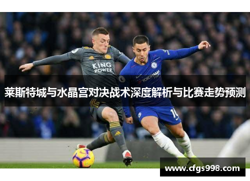 莱斯特城与水晶宫对决战术深度解析与比赛走势预测