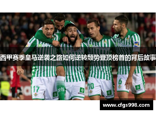 西甲赛季皇马逆袭之路如何逆转颓势登顶榜首的背后故事 西甲赛季皇马逆袭之路如何逆转颓势登顶榜首的背后故事