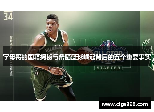 字母哥的国籍揭秘与希腊篮球崛起背后的五个重要事实 字母哥的国籍揭秘与希腊篮球崛起背后的五个重要事实