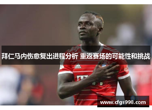 拜仁马内伤愈复出进程分析 重返赛场的可能性和挑战