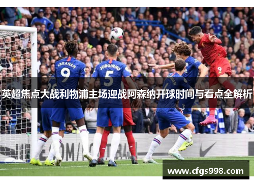 英超焦点大战利物浦主场迎战阿森纳开球时间与看点全解析