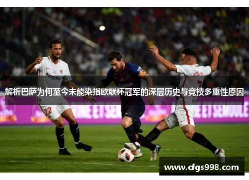 解析巴萨为何至今未能染指欧联杯冠军的深层历史与竞技多重性原因 解析巴萨为何至今未能染指欧联杯冠军的深层历史与竞技多重性原因